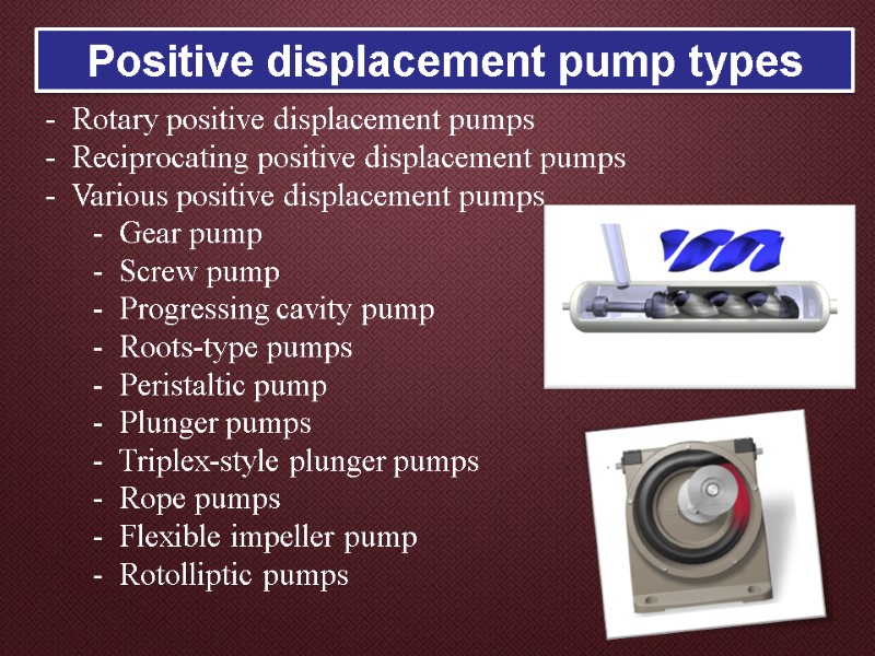 Positive displacement pump types -  Rotary positive displacement pumps -  Reciprocating positive